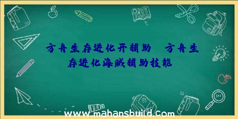 「方舟生存进化开辅助」|方舟生存进化海贼辅助技能